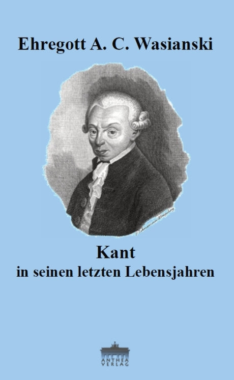Ehregott A. C Wasianski. : Kant in seinen letzten Lebensjahren